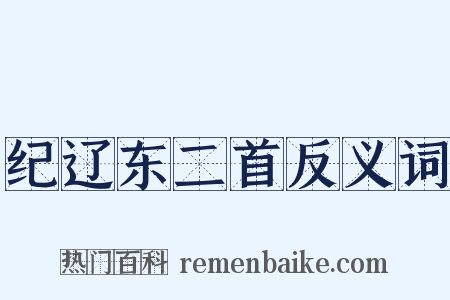 纪辽东二首反义词是什么意思的图片